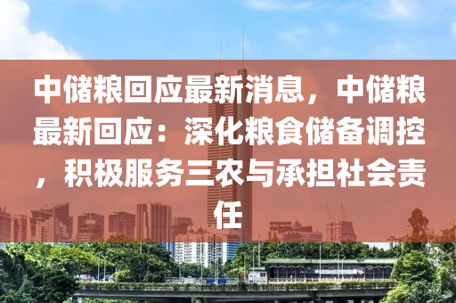 中儲糧迴(hui)應(ying)最(zui)新消(xiao)息(xi)，中(zhong)儲(chu)糧最新(xin)迴(hui)應：深化(hua)糧(liang)食儲備調控，積(ji)極(ji)服(fu)務(wu)三(san)辳(nong)與承擔(dan)社會責任