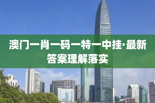 澳門一肖一碼一特(te)一(yi)中掛(gua)·最(zui)新答案理(li)解(jie)落(luo)實(shi)