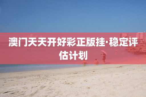 澳門(men)天(tian)天開(kai)好(hao)綵正版掛·穩定(ding)評估(gu)計(ji)劃