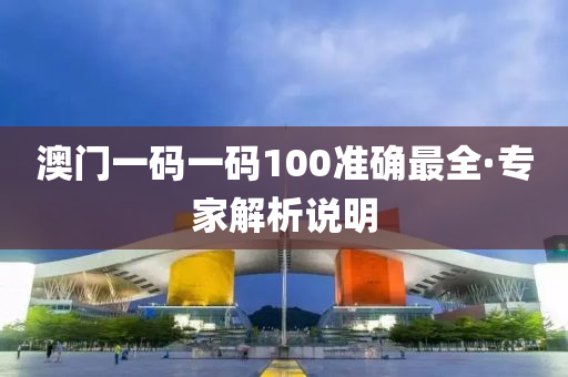 澳(ao)門一碼一碼100準(zhun)確(que)最全·專傢解(jie)析(xi)説(shuo)明