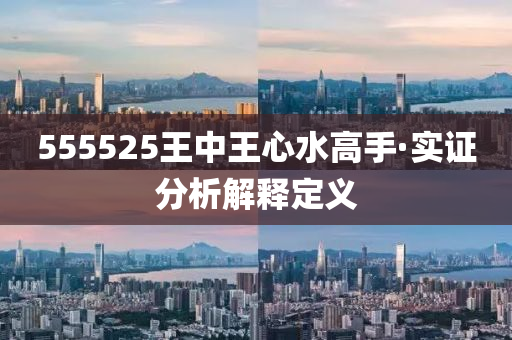 555525王中王(wang)心水(shui)高(gao)手(shou)·實(shi)證分(fen)析解(jie)釋(shi)定義