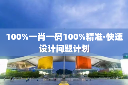 100%一(yi)肖(xiao)一(yi)碼100%精(jing)準·快速設計問(wen)題計(ji)劃