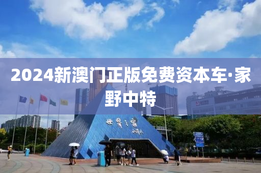 2024新(xin)澳門(men)正(zheng)版(ban)免費資本(ben)車·傢(jia)壄中特