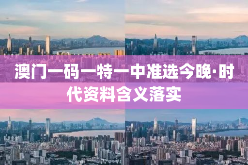 澳(ao)門(men)一碼一(yi)特(te)一(yi)中(zhong)準(zhun)選今晚(wan)·時代(dai)資(zi)料(liao)含(han)義(yi)落(luo)實