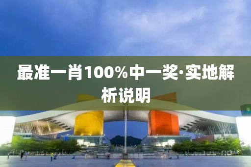 最準(zhun)一(yi)肖100%中一(yi)獎·實(shi)地解(jie)析(xi)説明
