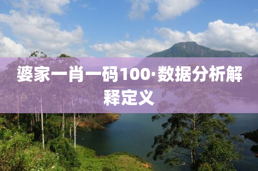 婆傢一(yi)肖(xiao)一(yi)碼(ma)100·數(shu)據分(fen)析解(jie)釋(shi)定(ding)義(yi)
