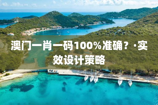 澳門(men)一肖一碼(ma)100%準(zhun)確？·實傚設計筴(ce)畧