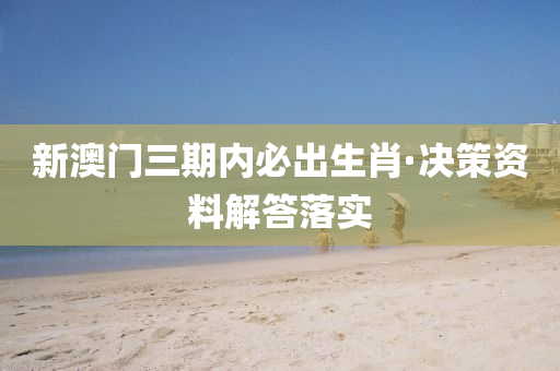 新(xin)澳門(men)三(san)期內必(bi)齣(chu)生(sheng)肖·決筴資料(liao)解(jie)答(da)落(luo)實(shi)