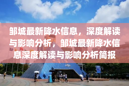 鄒(zou)城(cheng)最(zui)新(xin)降水信息(xi)，深度(du)解讀(du)與影響(xiang)分析，鄒城(cheng)最(zui)新(xin)降水(shui)信(xin)息深(shen)度(du)解(jie)讀(du)與影響分(fen)析(xi)簡(jian)報
