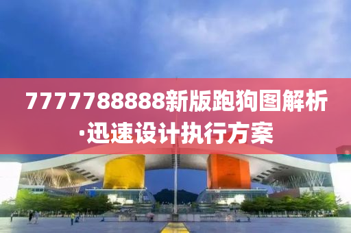 7777788888新版跑(pao)狗圖(tu)解析(xi)·迅(xun)速(su)設計執行方案(an)