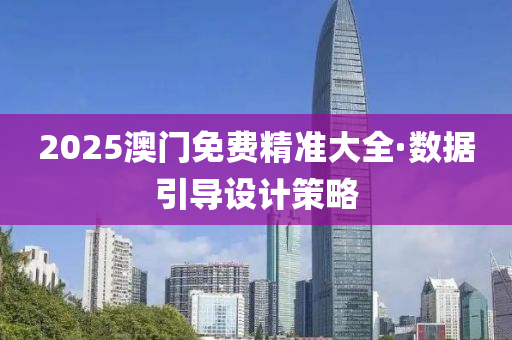2025澳(ao)門免費精(jing)準(zhun)大全(quan)·數(shu)據引(yin)導(dao)設(she)計筴畧
