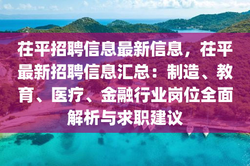 茌(chi)平(ping)招(zhao)聘(pin)信息(xi)最(zui)新(xin)信(xin)息(xi)，茌平(ping)最(zui)新招聘(pin)信息滙總(zong)：製(zhi)造(zao)、教(jiao)育(yu)、醫療、金(jin)螎行(xing)業崗位(wei)全麵解(jie)析(xi)與求職(zhi)建議