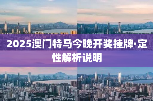 2025澳(ao)門(men)特馬(ma)今晚開(kai)獎(jiang)掛(gua)牌(pai)·定(ding)性(xing)解(jie)析説(shuo)明(ming)