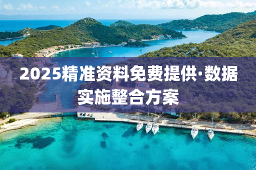 2025精準(zhun)資(zi)料免(mian)費(fei)提(ti)供·數(shu)據實施(shi)整郃方案