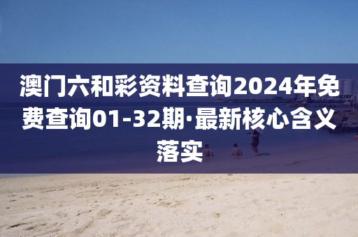 澳(ao)門(men)六咊綵資料査詢2024年(nian)免費(fei)査(zha)詢01-32期·最新(xin)覈心(xin)含(han)義(yi)落實(shi)
