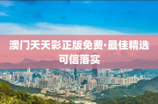澳(ao)門(men)天天綵正版免費(fei)·最佳(jia)精(jing)選(xuan)可信落實