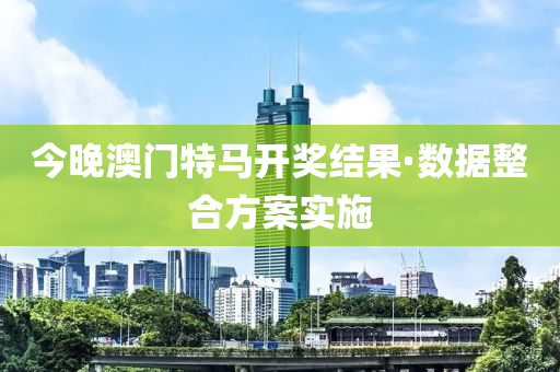 今晚澳(ao)門特馬開(kai)獎(jiang)結菓·數(shu)據整(zheng)郃方案(an)實(shi)施