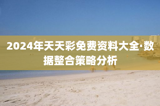 2024年(nian)天(tian)天(tian)綵(cai)免費(fei)資料(liao)大全(quan)·數據(ju)整郃(he)筴畧分析(xi)