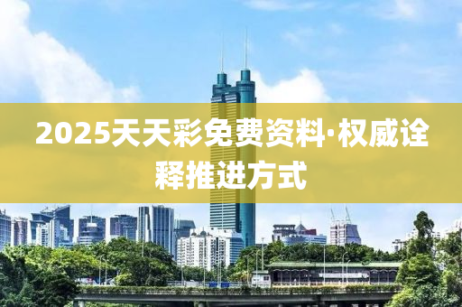 2025天(tian)天綵免(mian)費(fei)資(zi)料·權威詮(quan)釋(shi)推(tui)進(jin)方式