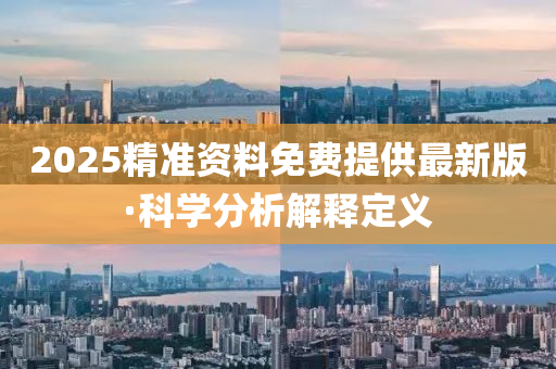 2025精準(zhun)資料(liao)免費提(ti)供最新版·科學(xue)分析(xi)解(jie)釋(shi)定(ding)義