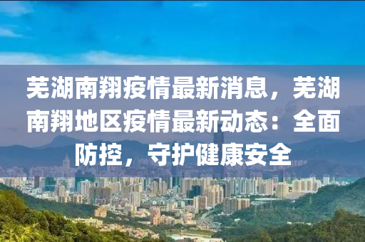 蕪湖(hu)南翔疫情(qing)最(zui)新消息(xi)，蕪(wu)湖南(nan)翔地區疫情最(zui)新(xin)動(dong)態(tai)：全(quan)麵(mian)防控，守(shou)護健(jian)康安(an)全(quan)