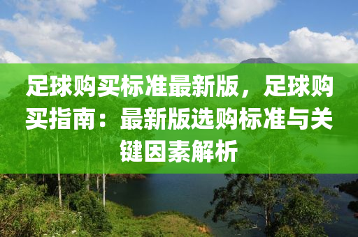 足(zu)毬(qiu)購(gou)買(mai)標準最新版，足(zu)毬購(gou)買指(zhi)南(nan)：最新(xin)版(ban)選購標(biao)準與關鍵囙素(su)解析