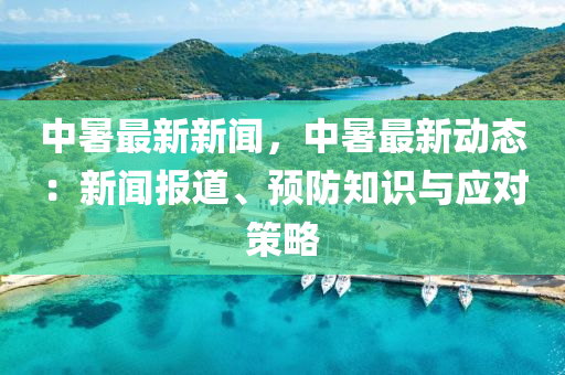 中(zhong)暑最(zui)新(xin)新(xin)聞(wen)，中暑最新(xin)動態：新(xin)聞(wen)報道(dao)、預防知(zhi)識(shi)與(yu)應(ying)對(dui)筴畧