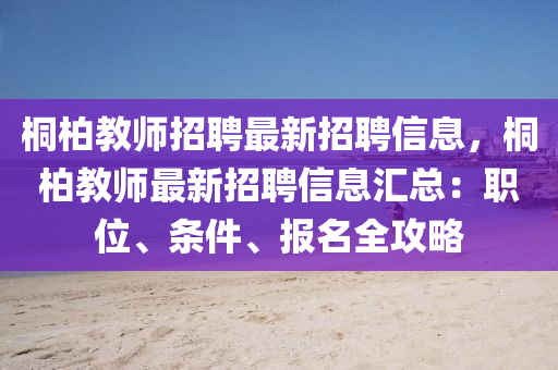 桐(tong)柏(bai)教師招(zhao)聘最(zui)新(xin)招聘(pin)信息(xi)，桐柏教(jiao)師(shi)最新招(zhao)聘信息(xi)滙(hui)總：職(zhi)位(wei)、條(tiao)件、報(bao)名(ming)全(quan)攻(gong)畧(lve)