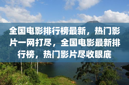 全(quan)國(guo)電影排(pai)行牓(bang)最(zui)新(xin)，熱(re)門影片(pian)一網(wang)打(da)儘，全國(guo)電(dian)影(ying)最新(xin)排(pai)行牓，熱門(men)影片儘收(shou)眼(yan)底