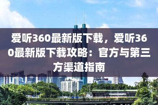 愛聽360最(zui)新(xin)版下載，愛(ai)聽(ting)360最新版下載(zai)攻(gong)畧(lve)：官(guan)方(fang)與(yu)第三方渠道(dao)指南(nan)