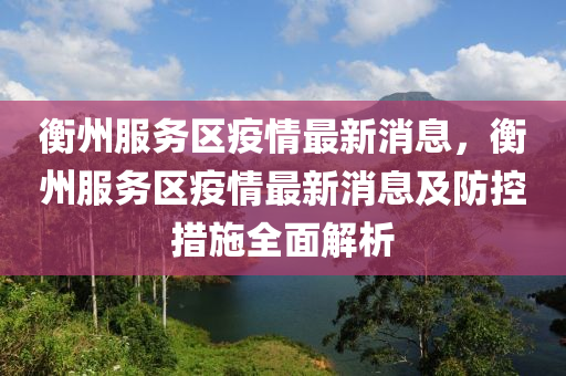 衡(heng)州(zhou)服務(wu)區疫情(qing)最(zui)新(xin)消息(xi)，衡(heng)州服務區疫(yi)情(qing)最新消息(xi)及(ji)防控措施(shi)全麵(mian)解析(xi)