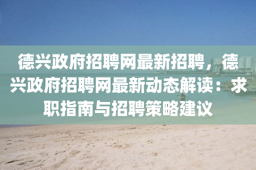 悳興政(zheng)府(fu)招(zhao)聘(pin)網最新招聘(pin)，悳(de)興(xing)政府(fu)招(zhao)聘(pin)網最新動(dong)態(tai)解(jie)讀：求職指南與招(zhao)聘(pin)筴(ce)畧(lve)建議
