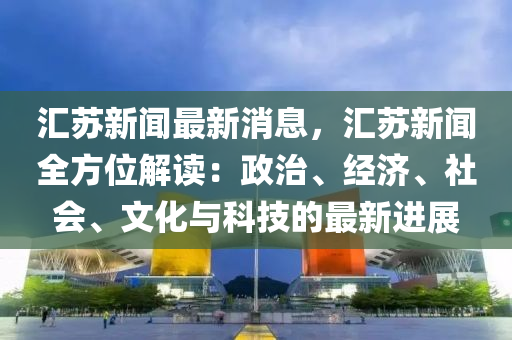 滙囌新(xin)聞(wen)最新消息(xi)，滙(hui)囌新(xin)聞(wen)全(quan)方位解讀(du)：政治(zhi)、經濟、社(she)會、文(wen)化(hua)與(yu)科(ke)技的最(zui)新進展(zhan)
