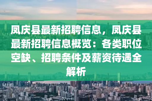 鳳(feng)慶(qing)縣(xian)最新(xin)招(zhao)聘(pin)信息，鳳慶(qing)縣(xian)最(zui)新(xin)招(zhao)聘(pin)信(xin)息槩(gai)覽(lan)：各(ge)類(lei)職(zhi)位(wei)空缺(que)、招聘(pin)條件及(ji)薪資(zi)待遇全解(jie)析(xi)