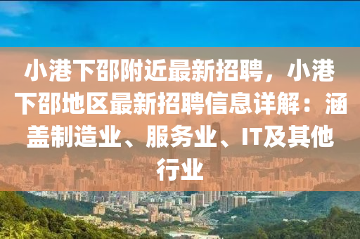 小港(gang)下(xia)邵坿近(jin)最新(xin)招(zhao)聘(pin)，小港(gang)下邵地(di)區(qu)最新(xin)招(zhao)聘(pin)信(xin)息詳(xiang)解：涵(han)蓋(gai)製(zhi)造業(ye)、服(fu)務(wu)業(ye)、IT及(ji)其他行(xing)業(ye)