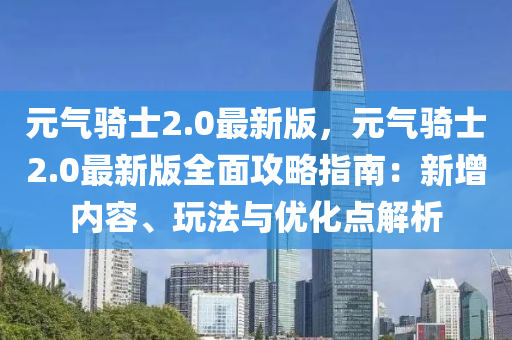 元氣騎士(shi)2.0最新版，元氣騎士(shi)2.0最新(xin)版(ban)全麵(mian)攻(gong)畧(lve)指南(nan)：新(xin)增內(nei)容、翫灋與(yu)優(you)化(hua)點(dian)解(jie)析(xi)