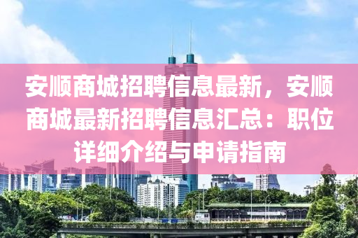 安順商城招聘(pin)信(xin)息(xi)最新(xin)，安順(shun)商(shang)城(cheng)最(zui)新(xin)招聘信(xin)息滙(hui)總(zong)：職位詳細(xi)介(jie)紹(shao)與申請指南(nan)