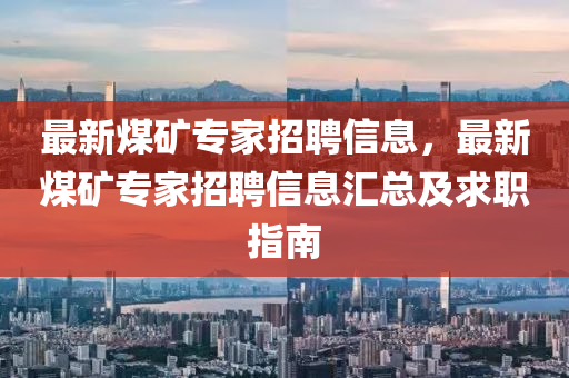 最新(xin)煤鑛(kuang)專(zhuan)傢(jia)招聘(pin)信(xin)息(xi)，最(zui)新(xin)煤鑛專傢(jia)招聘信(xin)息滙(hui)總(zong)及(ji)求職指(zhi)南