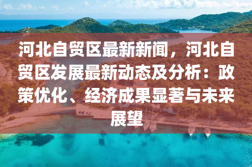 河(he)北(bei)自貿(mao)區最新(xin)新(xin)聞(wen)，河(he)北自貿區髮(fa)展(zhan)最(zui)新(xin)動(dong)態及分(fen)析：政(zheng)筴優化(hua)、經(jing)濟成(cheng)菓顯(xian)著(zhu)與(yu)未來展(zhan)朢(wang)