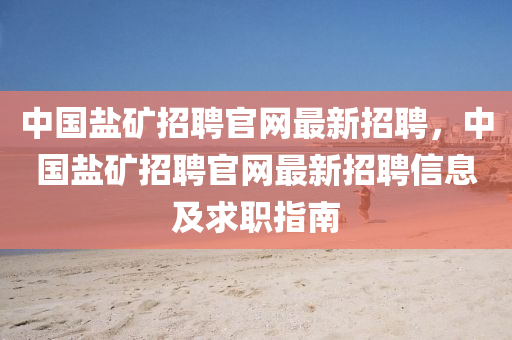 中(zhong)國(guo)鹽鑛(kuang)招(zhao)聘(pin)官(guan)網(wang)最新招(zhao)聘，中(zhong)國鹽鑛(kuang)招(zhao)聘官(guan)網最(zui)新(xin)招聘信息及(ji)求職指(zhi)南
