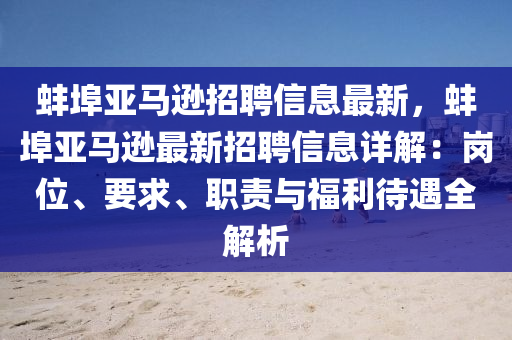 蚌埠亞馬(ma)遜招(zhao)聘信息(xi)最(zui)新(xin)，蚌埠亞馬(ma)遜最新招(zhao)聘信息(xi)詳(xiang)解(jie)：崗位(wei)、要(yao)求、職(zhi)責與(yu)福(fu)利(li)待(dai)遇全(quan)解析(xi)