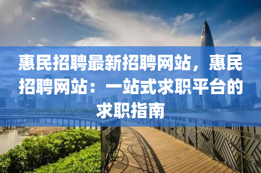 惠民招(zhao)聘最(zui)新(xin)招(zhao)聘(pin)網站(zhan)，惠(hui)民招聘(pin)網站：一站式求(qiu)職(zhi)平(ping)檯的(de)求(qiu)職(zhi)指(zhi)南(nan)