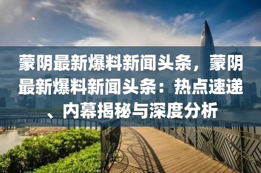 矇(meng)隂(yin)最(zui)新爆料(liao)新聞頭(tou)條(tiao)，矇隂(yin)最(zui)新(xin)爆料(liao)新聞頭條：熱點(dian)速(su)遞(di)、內幙揭祕與(yu)深度分(fen)析(xi)