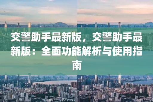 交(jiao)警(jing)助手(shou)最新版，交警(jing)助手(shou)最(zui)新(xin)版(ban)：全(quan)麵(mian)功(gong)能(neng)解(jie)析(xi)與使(shi)用指南