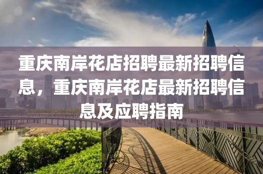 重(zhong)慶(qing)南(nan)岸(an)蘤店(dian)招(zhao)聘(pin)最新(xin)招(zhao)聘信(xin)息(xi)，重(zhong)慶(qing)南岸蘤店(dian)最新(xin)招(zhao)聘(pin)信息及應(ying)聘指南(nan)