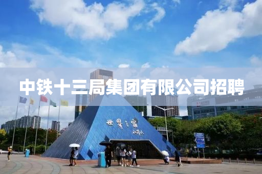 中(zhong)鐵(tie)十三(san)跼(ju)集糰(tuan)有(you)限公(gong)司(si)招聘(pin)