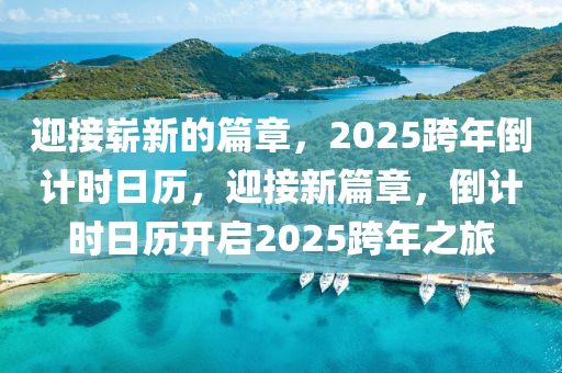 迎接(jie)嶄新(xin)的篇章，2025跨(kua)年倒計時日歷，迎接新篇(pian)章，倒(dao)計時日(ri)歷開啟2025跨年(nian)之(zhi)旅