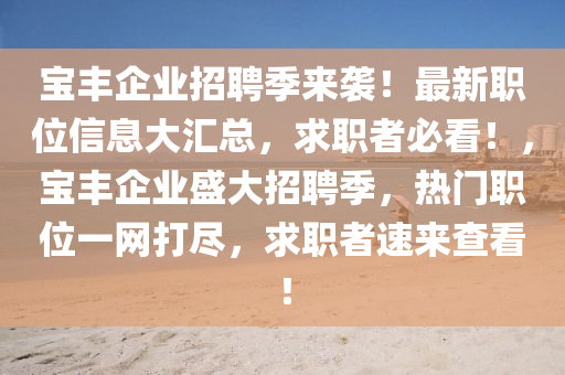 寶豐(feng)企業(ye)招聘季來(lai)襲！最(zui)新職位(wei)信息(xi)大(da)滙(hui)總，求職(zhi)者必看(kan)！，寶豐企(qi)業(ye)盛(sheng)大招(zhao)聘季，熱門職(zhi)位(wei)一(yi)網(wang)打儘(jin)，求(qiu)職(zhi)者(zhe)速(su)來査(zha)看(kan)！