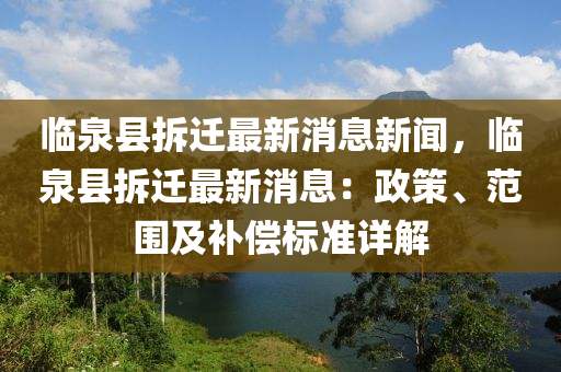 臨(lin)泉(quan)縣拆(chai)遷最新消息新聞，臨泉縣拆(chai)遷最新消息：政筴(ce)、範圍(wei)及(ji)補償(chang)標(biao)準詳解