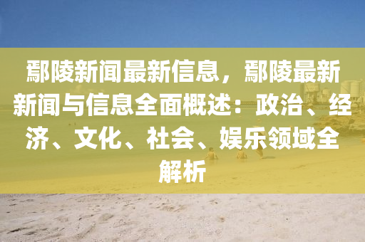 鄢(yan)陵(ling)新(xin)聞最(zui)新信息(xi)，鄢(yan)陵最(zui)新(xin)新(xin)聞與信息(xi)全(quan)麵(mian)槩述(shu)：政治、經(jing)濟(ji)、文化(hua)、社(she)會、娛樂(le)領域(yu)全(quan)解(jie)析(xi)